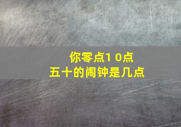 你零点1 0点五十的闹钟是几点